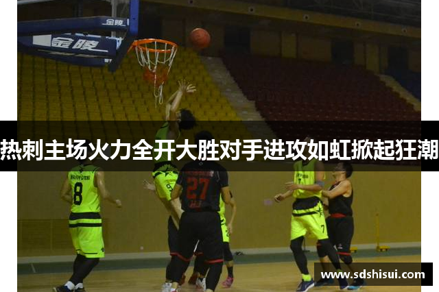热刺主场火力全开大胜对手进攻如虹掀起狂潮